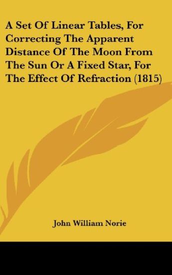 A Set Of Linear Tables, For Correcting The Apparent Distance Of The Moon From The Sun Or A Fixed Star, For The Effect Of Refraction (1815)