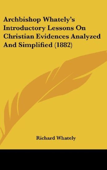 Archbishop Whately's Introductory Lessons On Christian Evidences Analyzed And Simplified (1882)