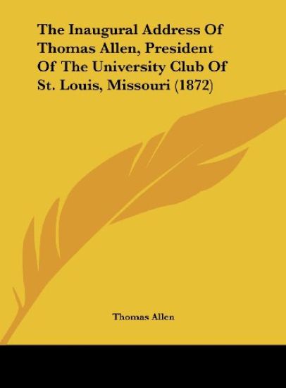 The Inaugural Address Of Thomas Allen, President Of The University Club Of St. Louis, Missouri (1872)