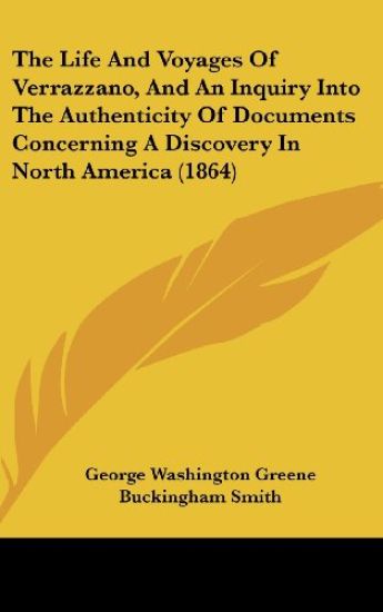 The Life And Voyages Of Verrazzano, And An Inquiry Into The Authenticity Of Documents Concerning A Discovery In North America (1864)