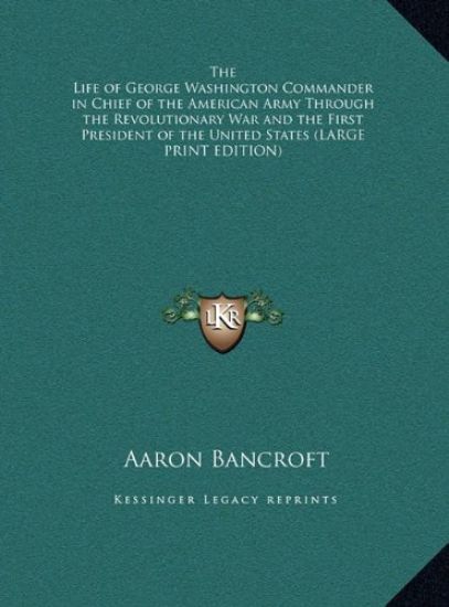 The Life of George Washington Commander in Chief of the American Army Through the Revolutionary War and the First President of the United States (LARGE PRINT EDITION)