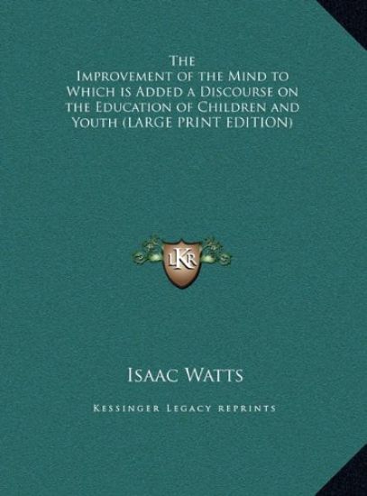 The Improvement of the Mind to Which is Added a Discourse on the Education of Children and Youth (LARGE PRINT EDITION)