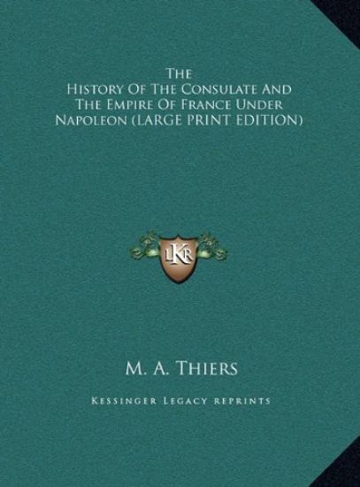 The History Of The Consulate And The Empire Of France Under Napoleon (LARGE PRINT EDITION)