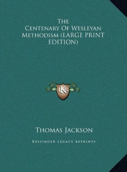 The Centenary Of Wesleyan Methodism (LARGE PRINT EDITION)