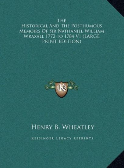 The Historical And The Posthumous Memoirs Of Sir Nathaniel William Wraxall 1772 to 1784 V1 (LARGE PRINT EDITION)