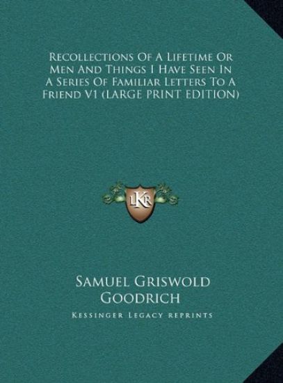 Recollections Of A Lifetime Or Men And Things I Have Seen In A Series Of Familiar Letters To A Friend V1 (LARGE PRINT EDITION)