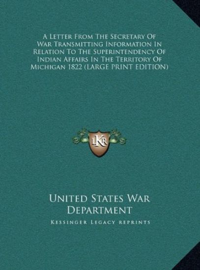 A Letter From The Secretary Of War Transmitting Information In Relation To The Superintendency Of Indian Affairs In The Territory Of Michigan 1822 (LARGE PRINT EDITION)