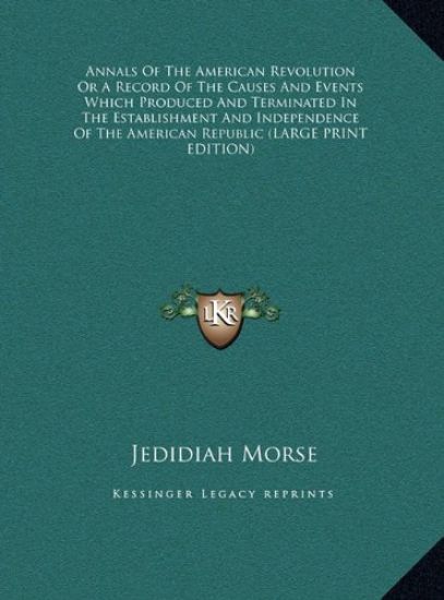 Annals Of The American Revolution Or A Record Of The Causes And Events Which Produced And Terminated In The Establishment And Independence Of The American Republic (LARGE PRINT EDITION)