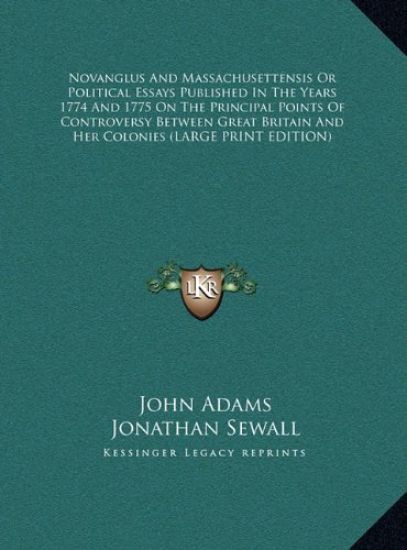 Novanglus And Massachusettensis Or Political Essays Published In The Years 1774 And 1775 On The Principal Points Of Controversy Between Great Britain And Her Colonies (LARGE PRINT EDITION)