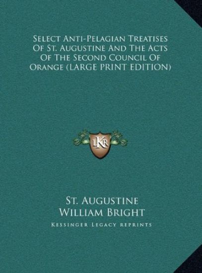 Select Anti-Pelagian Treatises Of St. Augustine And The Acts Of The Second Council Of Orange (LARGE PRINT EDITION)