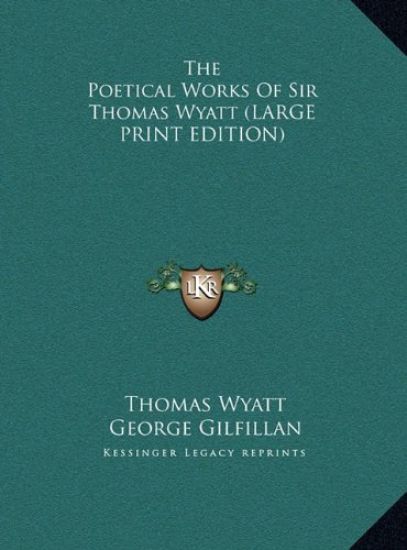 The Poetical Works Of Sir Thomas Wyatt (LARGE PRINT EDITION)