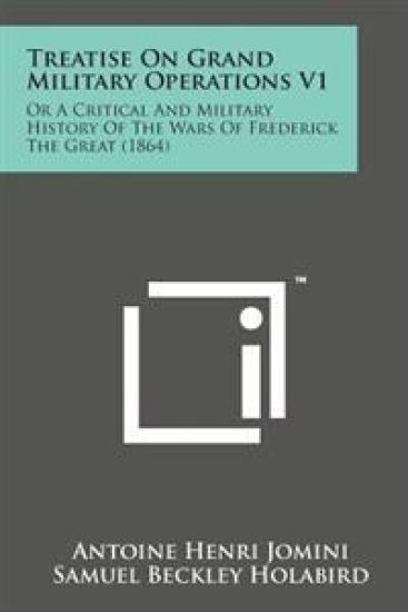 Treatise on Grand Military Operations V1: Or a Critical and Military History of the Wars of Frederick the Great (1864)
