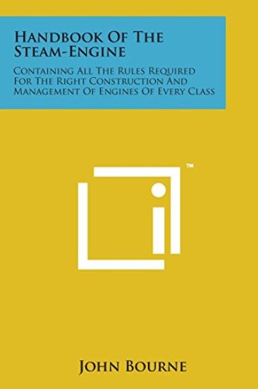Handbook of the Steam-Engine: Containing All the Rules Required for the Right Construction and Management of Engines of Every Class