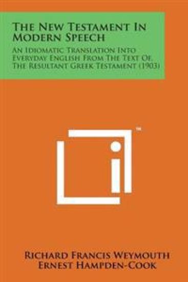 The New Testament in Modern Speech: An Idiomatic Translation Into Everyday English from the Text Of, the Resultant Greek Testament (1903)
