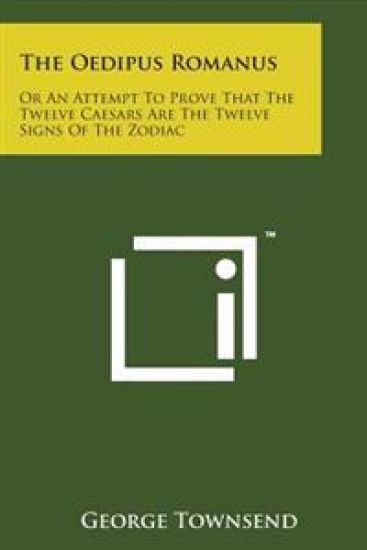 The Oedipus Romanus: Or An Attempt To Prove That The Twelve Caesars Are The Twelve Signs Of The Zodiac