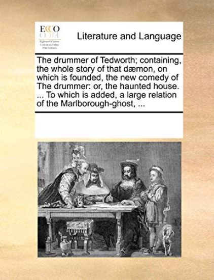 The Drummer of Tedworth; Containing, the Whole Story of That D]mon, on Which Is Founded, the New Comedy of the Drummer: Or, the Haunted House. ... to