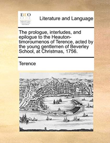 The Prologue, Interludes, and Epilogue to the Heauton-Timoroumenos of Terence, Acted by the Young Gentlemen of Beverley School, at Christmas, 1756.