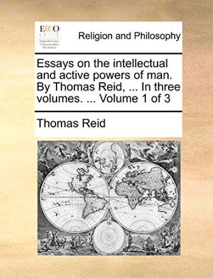 Essays on the Intellectual and Active Powers of Man. by Thomas Reid, ... in Three Volumes. ... Volume 1 of 3