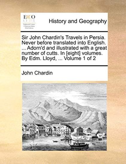 Sir John Chardin's Travels in Persia. Never Before Translated Into English. ... Adorn'd and Illustrated with a Great Number of Cutts. in [Eight] Volumes. by Edm. Lloyd, ... Volume 1 of 2