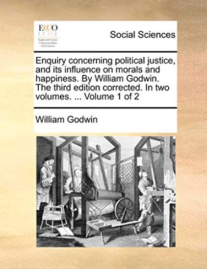 Enquiry Concerning Political Justice, and Its Influence on Morals and Happiness. by William Godwin. the Third Edition Corrected. in Two Volumes. ... Volume 1 of 2 – William Godwin, kirjan kansikuva
