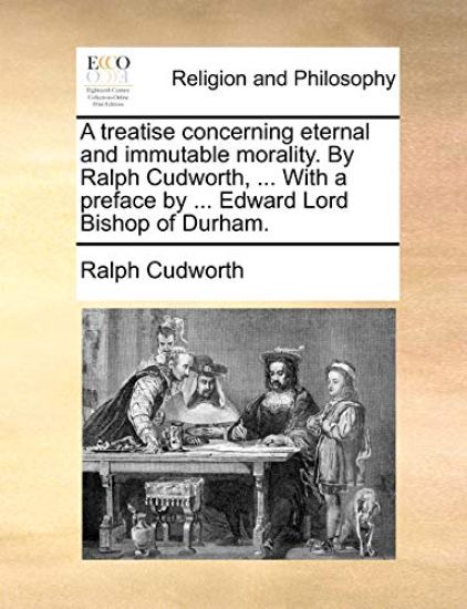 A Treatise Concerning Eternal and Immutable Morality. by Ralph Cudworth, ... with a Preface by ... Edward Lord Bishop of Durham.