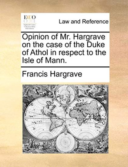 Opinion of Mr. Hargrave on the Case of the Duke of Athol in Respect to the Isle of Mann.