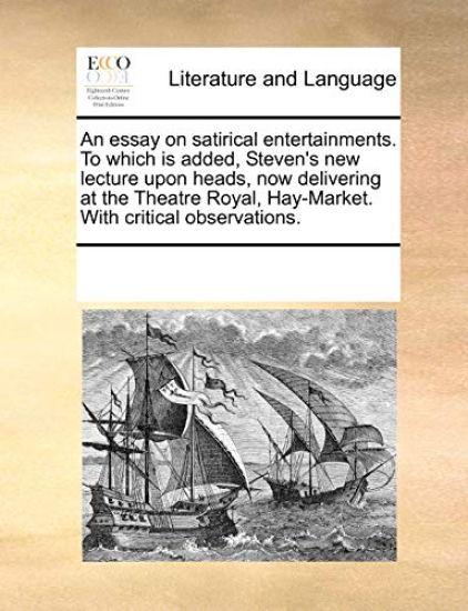 An Essay on Satirical Entertainments. to Which Is Added, Steven's New Lecture Upon Heads, Now Delivering at the Theatre Royal, Hay-Market. with Critic