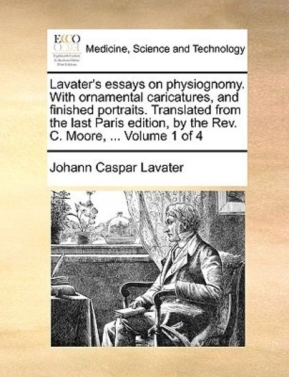 Lavater's Essays on Physiognomy. with Ornamental Caricatures, and Finished Portraits. Translated from the Last Paris Edition, by the REV. C. Moore, ... Volume 1 of 4