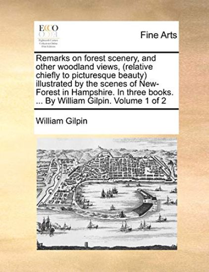 Remarks on Forest Scenery, and Other Woodland Views, (Relative Chiefly to Picturesque Beauty) Illustrated by the Scenes of New-Forest in Hampshire. in Three Books. ... by William Gilpin. Volume 1 of 2