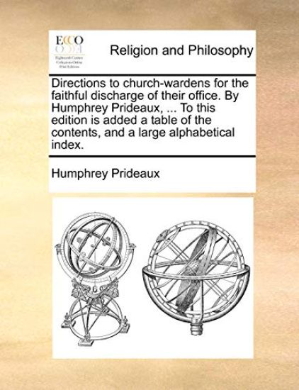 Directions to Church-Wardens for the Faithful Discharge of Their Office. by Humphrey Prideaux, ... to This Edition Is Added a Table of the Contents