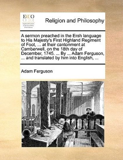 A Sermon Preached in the Ersh Language to His Majesty's First Highland Regiment of Foot, ... at Their Cantonment at Camberwell, on the 18th Day of December, 1745. ... by ... Adam Ferguson, ... and Translated by Him Into English, ...
