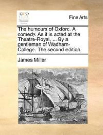 The Humours of Oxford. a Comedy. as It Is Acted at the Theatre-Royal, ... by a Gentleman of Wadham-College. the Second Edition.