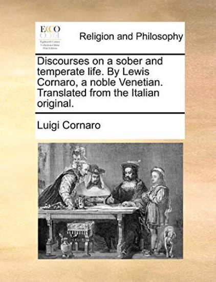 Discourses on a Sober and Temperate Life. by Lewis Cornaro, a Noble Venetian. Translated from the Italian Original.