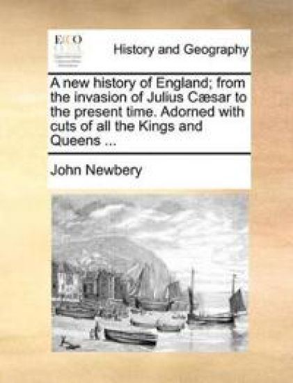 A New History of England; From the Invasion of Julius Csar to the Present Time. Adorned with Cuts of All the Kings and Queens ...