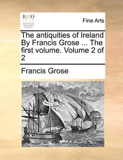 The Antiquities of Ireland by Francis Grose ... the First Volume. Volume 2 of 2