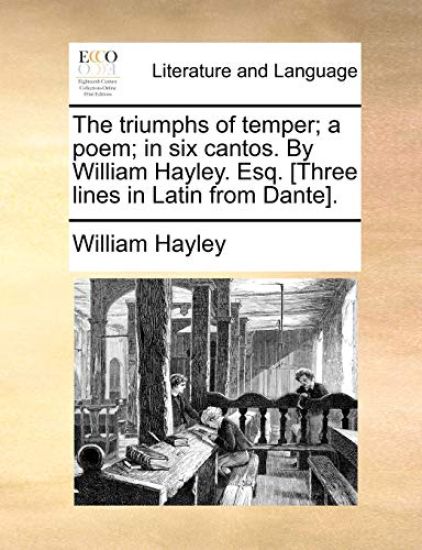 The Triumphs of Temper; A Poem; In Six Cantos. by William Hayley. Esq. [Three Lines in Latin from Dante].