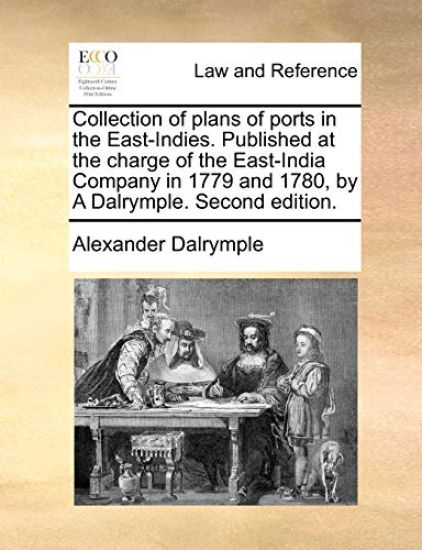 Collection of Plans of Ports in the East-Indies. Published at the Charge of the East-India Company in 1779 and 1780, by a Dalrymple. Second Edition.
