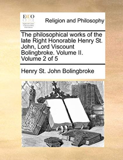 The Philosophical Works of the Late Right Honorable Henry St. John, Lord Viscount Bolingbroke. Volume II. Volume 2 of 5