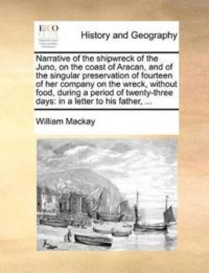 Narrative of the Shipwreck of the Juno, on the Coast of Aracan, and of the Singular Preservation of Fourteen of Her Company on the Wreck, Without Food, During a Period of Twenty-Three Days