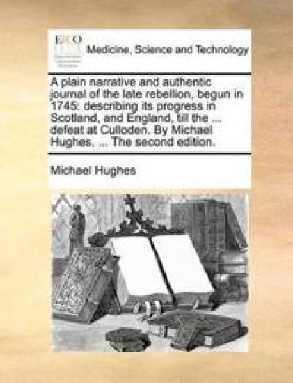 A Plain Narrative and Authentic Journal of the Late Rebellion, Begun in 1745