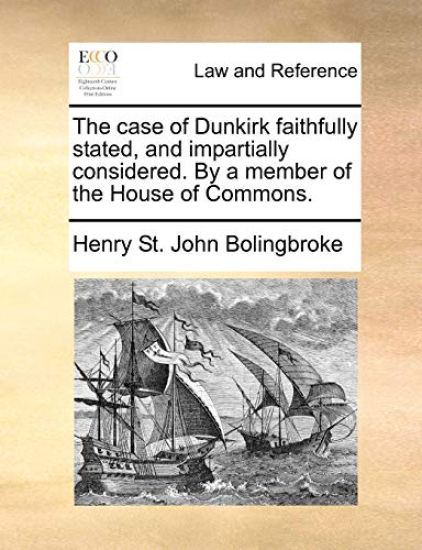 The Case of Dunkirk Faithfully Stated, and Impartially Considered. by a Member of the House of Commons.