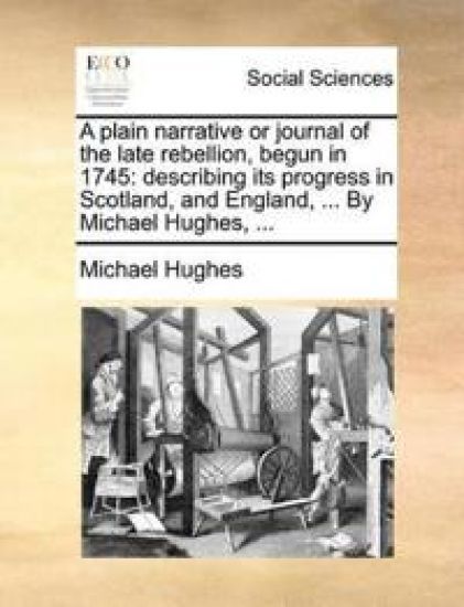 A Plain Narrative or Journal of the Late Rebellion, Begun in 1745