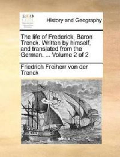The life of Frederick, Baron Trenck. Written by himself, and translated from the German. ... Volume 2 of 2