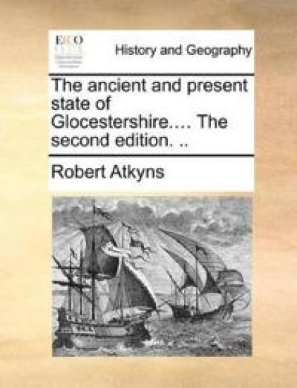 The ancient and present state of Glocestershire.... The second edition. ..