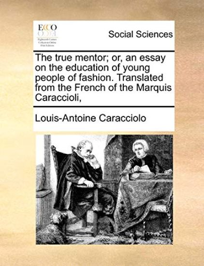 The True Mentor; Or, an Essay on the Education of Young People of Fashion. Translated from the French of the Marquis Caraccioli,