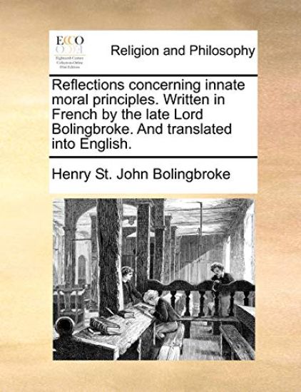 Reflections Concerning Innate Moral Principles. Written in French by the Late Lord Bolingbroke. and Translated Into English.