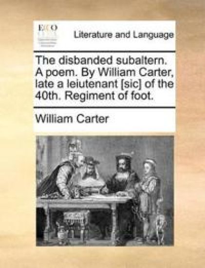 The Disbanded Subaltern. a Poem. by William Carter, Late a Leiutenant [sic] of the 40th. Regiment of Foot.