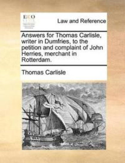 Answers for Thomas Carlisle, Writer in Dumfries, to the Petition and Complaint of John Herries, Merchant in Rotterdam.