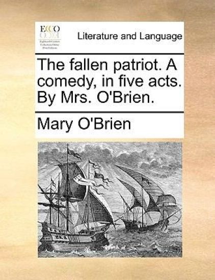 The Fallen Patriot. a Comedy, in Five Acts. by Mrs. O'Brien.