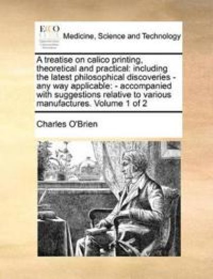 A Treatise on Calico Printing, Theoretical and Practical